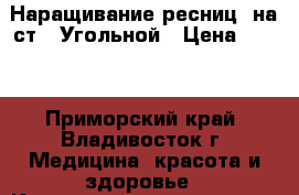 Наращивание ресниц  на ст.  Угольной › Цена ­ 500 - Приморский край, Владивосток г. Медицина, красота и здоровье » Косметические услуги   . Приморский край,Владивосток г.